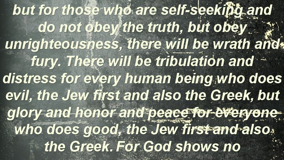 but for those who are self-seeking and do not obey the truth, but obey