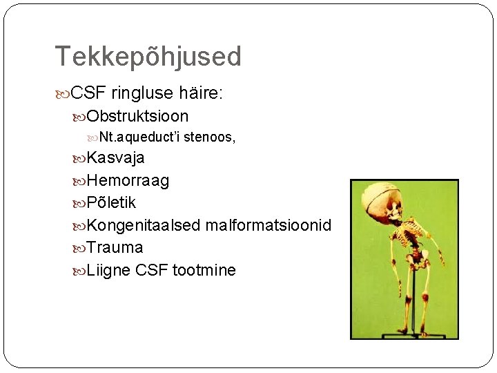 Tekkepõhjused CSF ringluse häire: Obstruktsioon Nt. aqueduct’i stenoos, Kasvaja Hemorraag Põletik Kongenitaalsed malformatsioonid Trauma