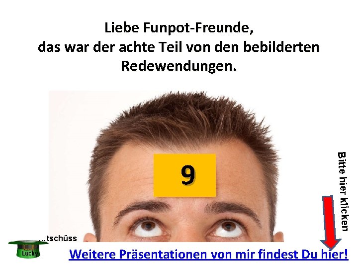 Liebe Funpot-Freunde, das war der achte Teil von den bebilderten Redewendungen. Bitte hier klicken