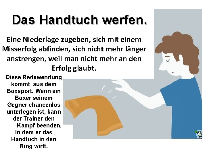 Das Handtuch werfen. Eine Niederlage zugeben, sich mit einem Misserfolg abfinden, sich nicht mehr