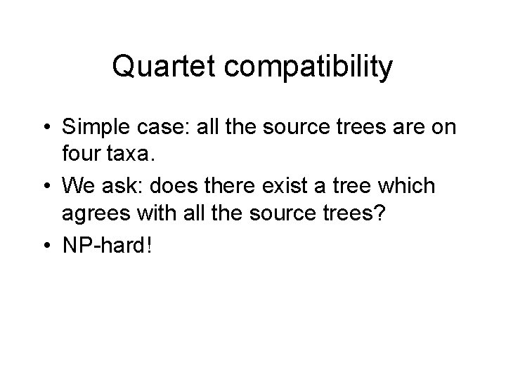 Quartet compatibility • Simple case: all the source trees are on four taxa. •