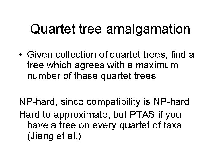 Quartet tree amalgamation • Given collection of quartet trees, find a tree which agrees