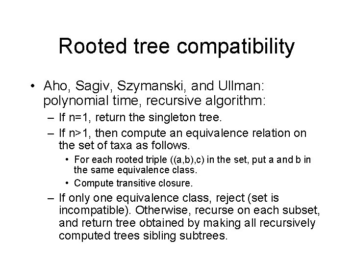 Rooted tree compatibility • Aho, Sagiv, Szymanski, and Ullman: polynomial time, recursive algorithm: –