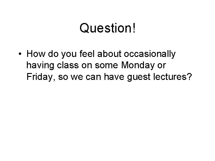 Question! • How do you feel about occasionally having class on some Monday or