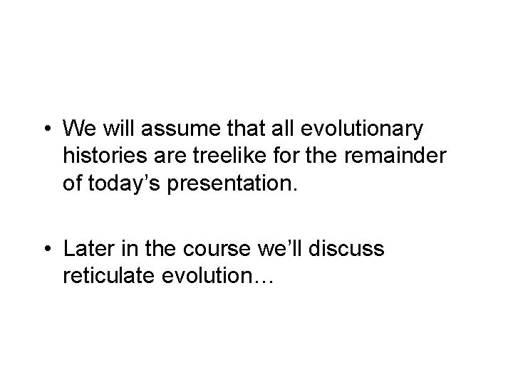  • We will assume that all evolutionary histories are treelike for the remainder