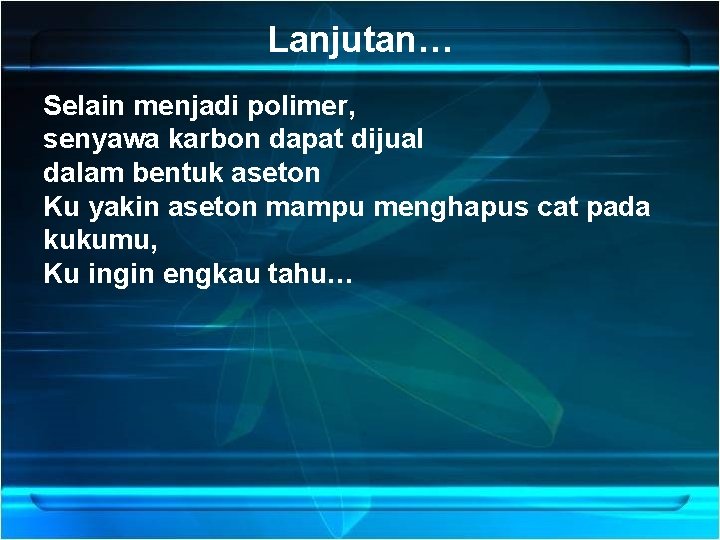 Lanjutan… Selain menjadi polimer, senyawa karbon dapat dijual dalam bentuk aseton Ku yakin aseton