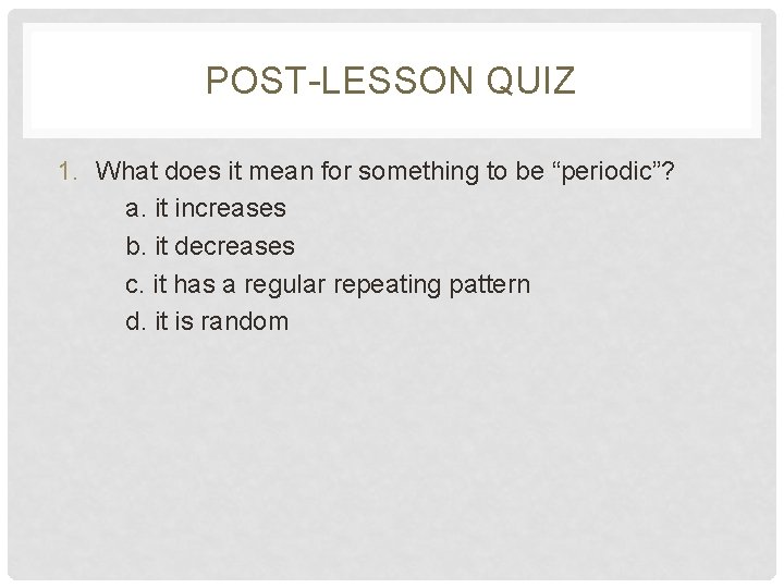 POST-LESSON QUIZ 1. What does it mean for something to be “periodic”? a. it