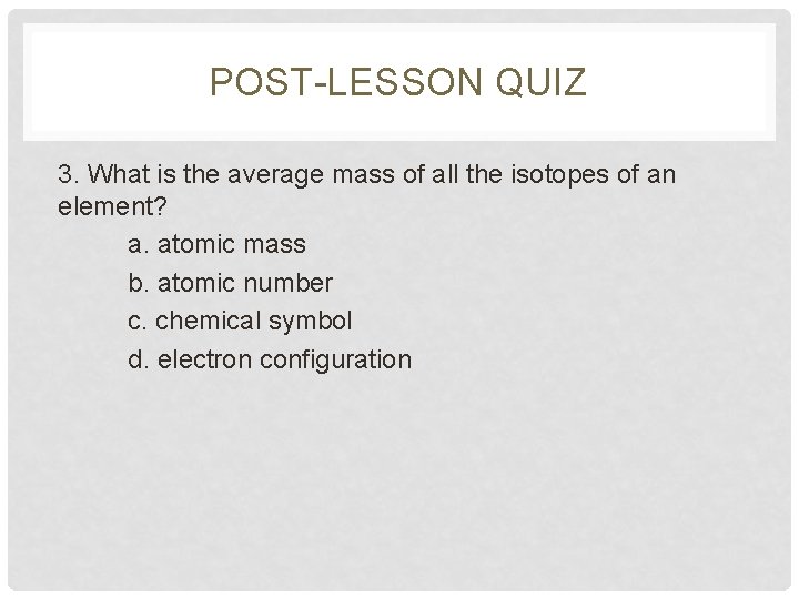 POST-LESSON QUIZ 3. What is the average mass of all the isotopes of an