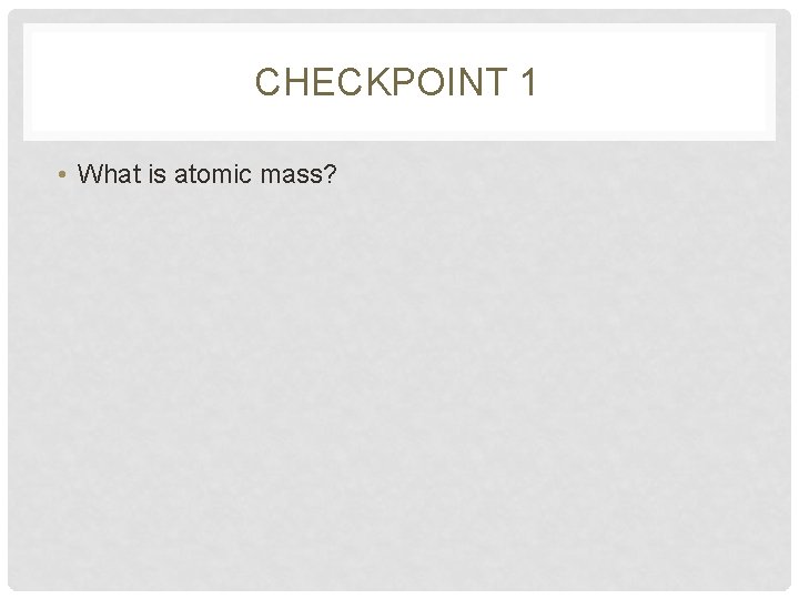 CHECKPOINT 1 • What is atomic mass? 