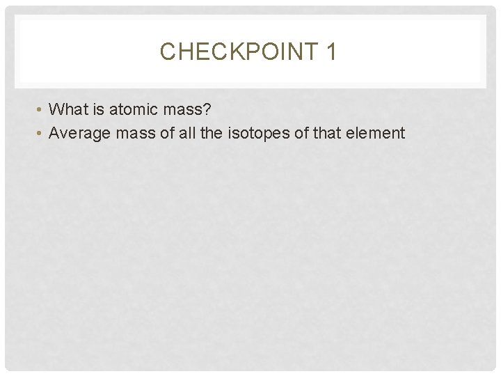 CHECKPOINT 1 • What is atomic mass? • Average mass of all the isotopes