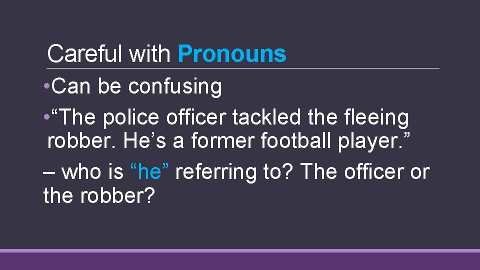 Careful with Pronouns • Can be confusing • “The police officer tackled the fleeing