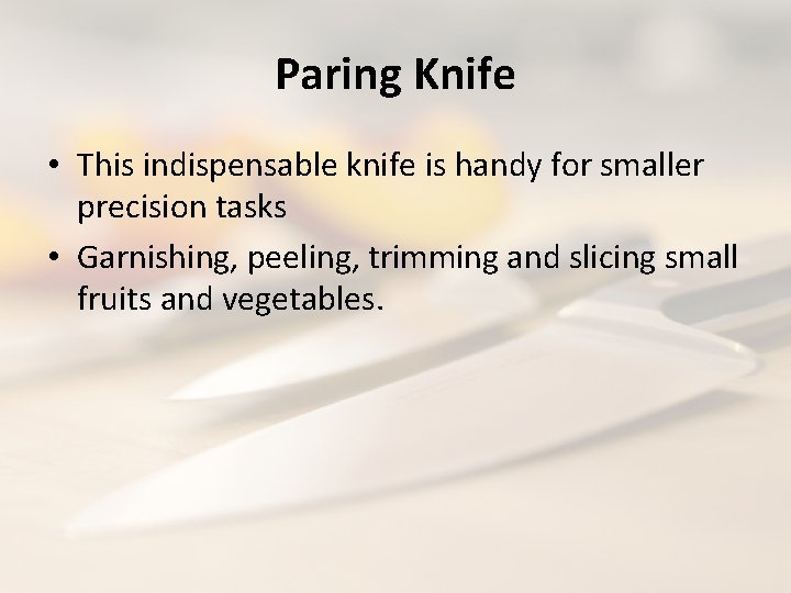Paring Knife • This indispensable knife is handy for smaller precision tasks • Garnishing,