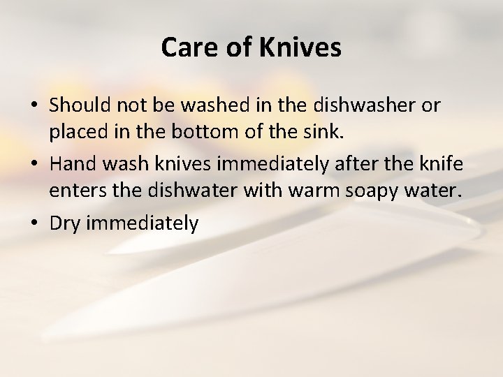 Care of Knives • Should not be washed in the dishwasher or placed in