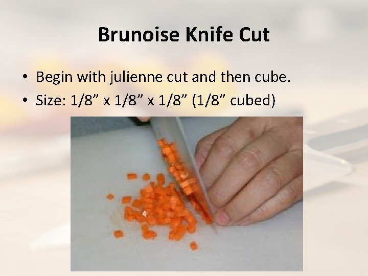 Brunoise Knife Cut • Begin with julienne cut and then cube. • Size: 1/8”