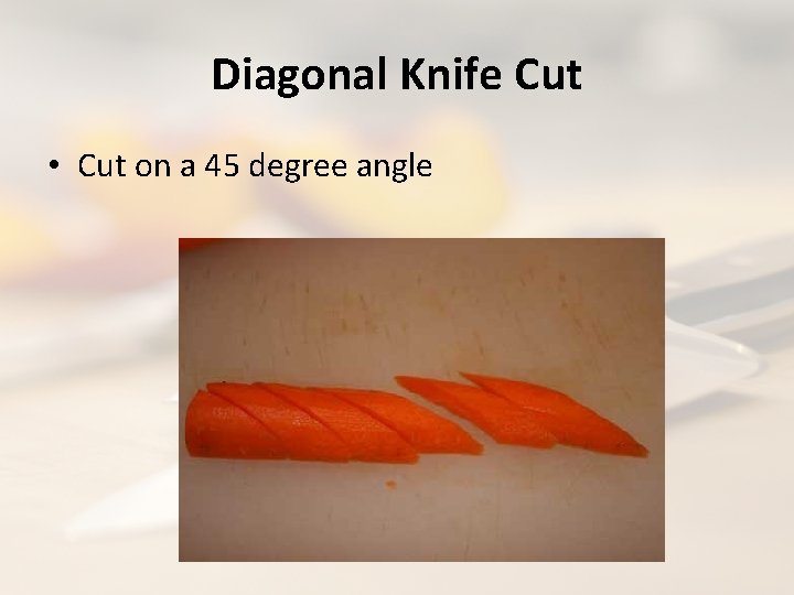 Diagonal Knife Cut • Cut on a 45 degree angle 
