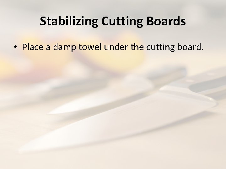 Stabilizing Cutting Boards • Place a damp towel under the cutting board. 