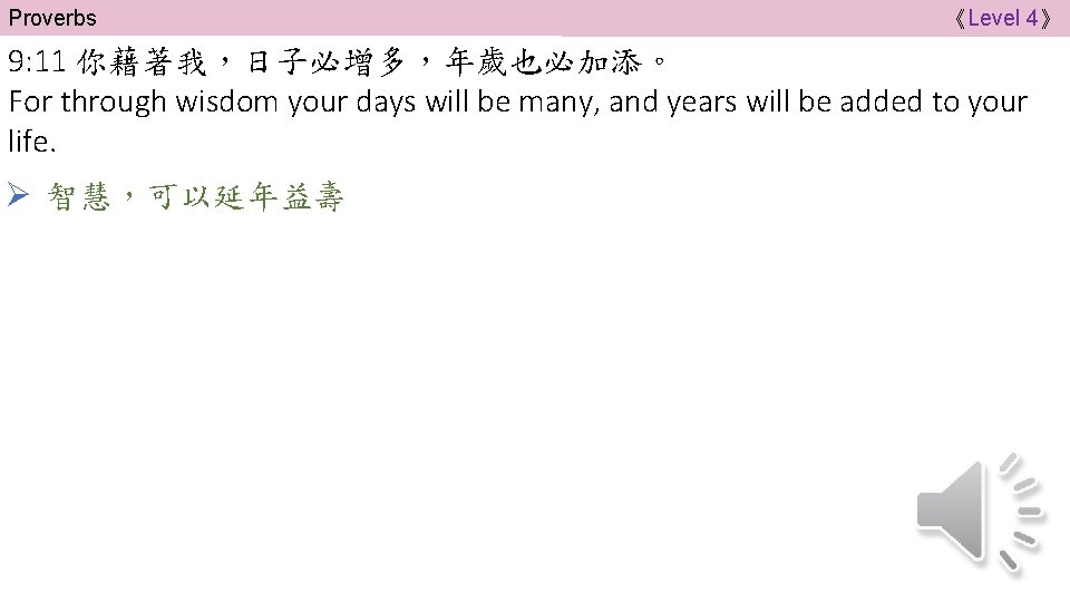 Proverbs 《Level 4》 9: 11 你藉著我，日子必增多，年歲也必加添。 For through wisdom your days will be many,