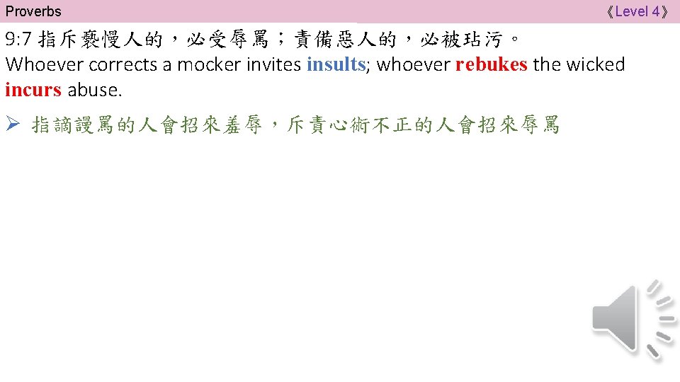 Proverbs 《Level 4》 9: 7 指斥褻慢人的，必受辱罵；責備惡人的，必被玷污。 Whoever corrects a mocker invites insults; whoever rebukes