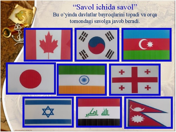 “Savol ichida savol” Bu o’yinda davlatlar bayroqlarini topadi va orqa tomondagi savolga javob beradi.