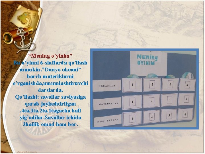 “Mening o’yinim” Bu o’yinni 6 -sinflarda qo’llash mumkin. ”Dunyo okeani” barch materiklarni o’rganishda, umumlashtiruvchi