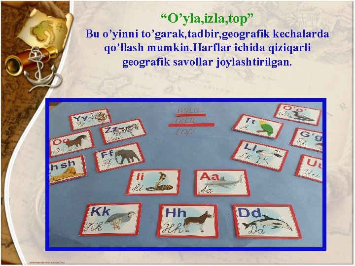 “O’yla, izla, top” Bu o’yinni to’garak, tadbir, geografik kechalarda qo’llash mumkin. Harflar ichida qiziqarli