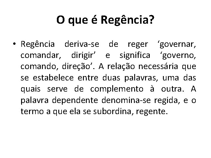 O que é Regência? • Regência deriva-se de reger ‘governar, comandar, dirigir’ e significa