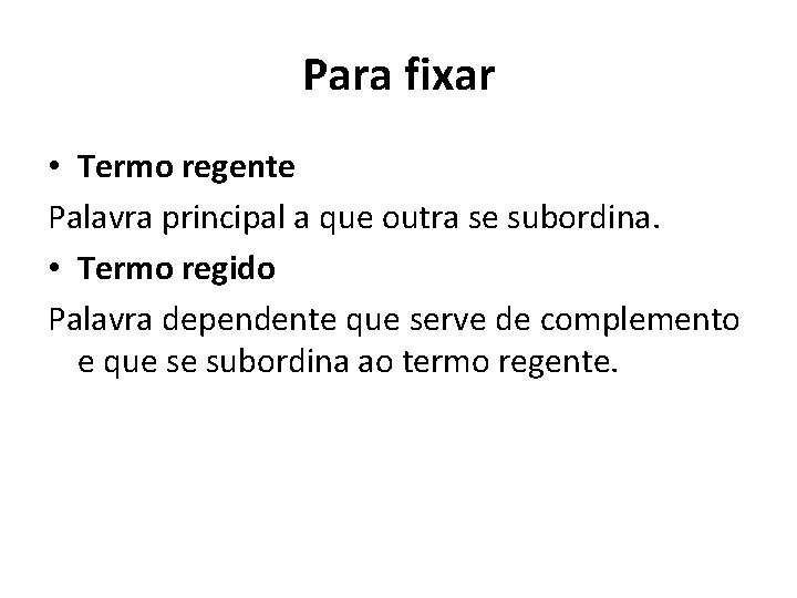 Para fixar • Termo regente Palavra principal a que outra se subordina. • Termo