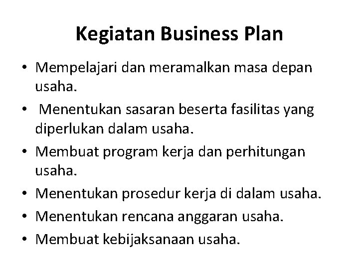 Kegiatan Business Plan • Mempelajari dan meramalkan masa depan usaha. • Menentukan sasaran beserta