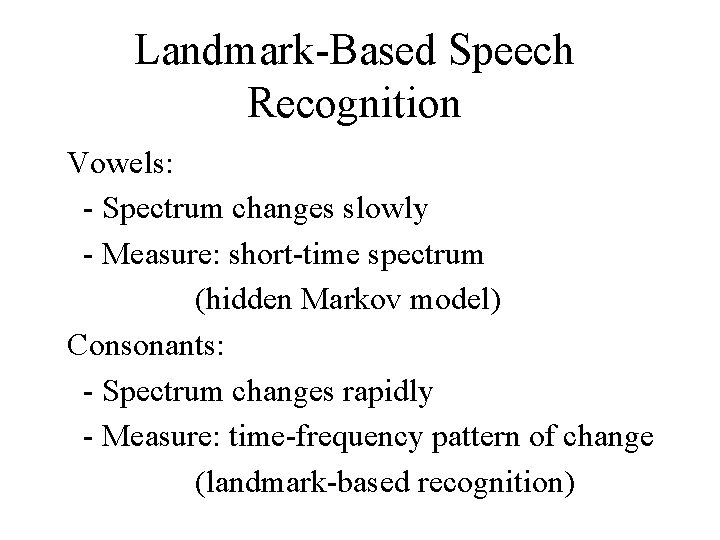 Landmark-Based Speech Recognition Vowels: - Spectrum changes slowly - Measure: short-time spectrum (hidden Markov