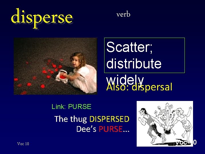 disperse verb Scatter; distribute widely Also: dispersal Link: PURSE The thug DISPERSED Dee’s PURSE.