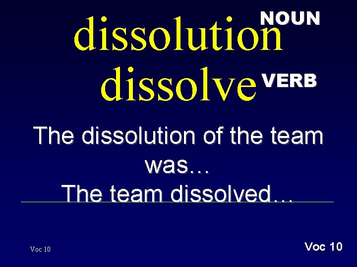 NOUN dissolution dissolve VERB The dissolution of the team was… The team dissolved… Voc