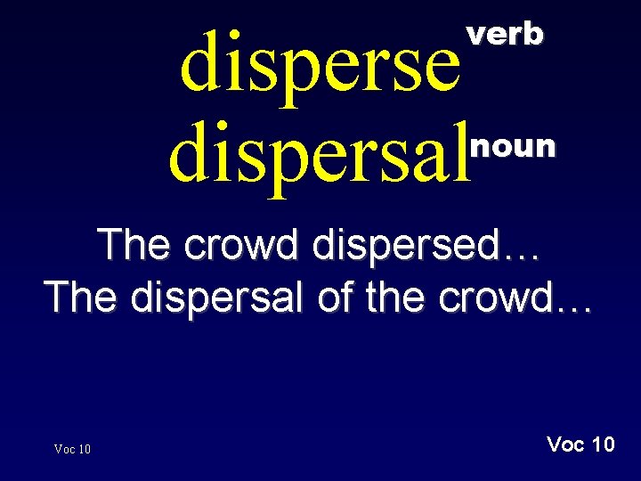 verb disperse dispersal noun The crowd dispersed… The dispersal of the crowd… Voc 10