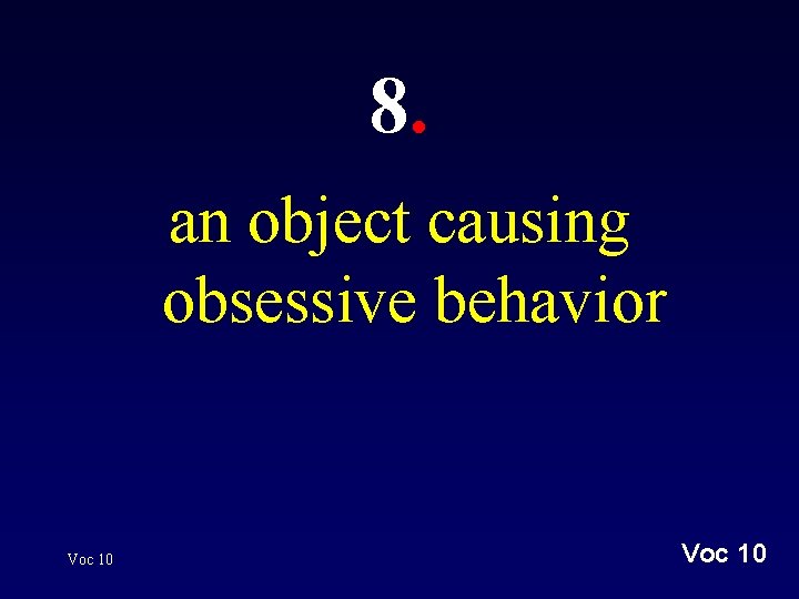 8. an object causing obsessive behavior Voc 10 