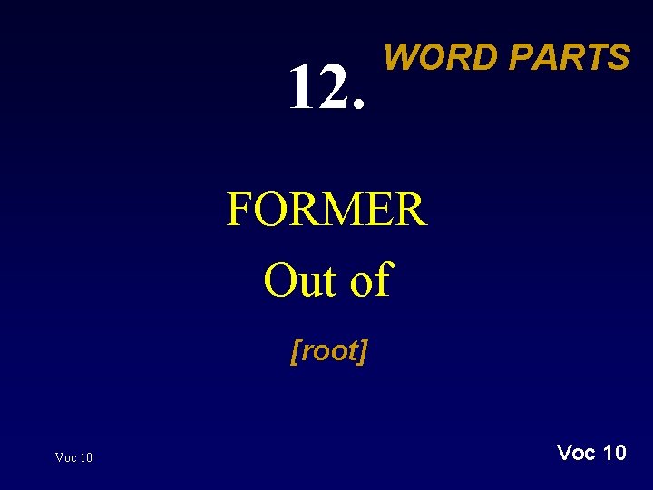 12. WORD PARTS FORMER Out of [root] Voc 10 