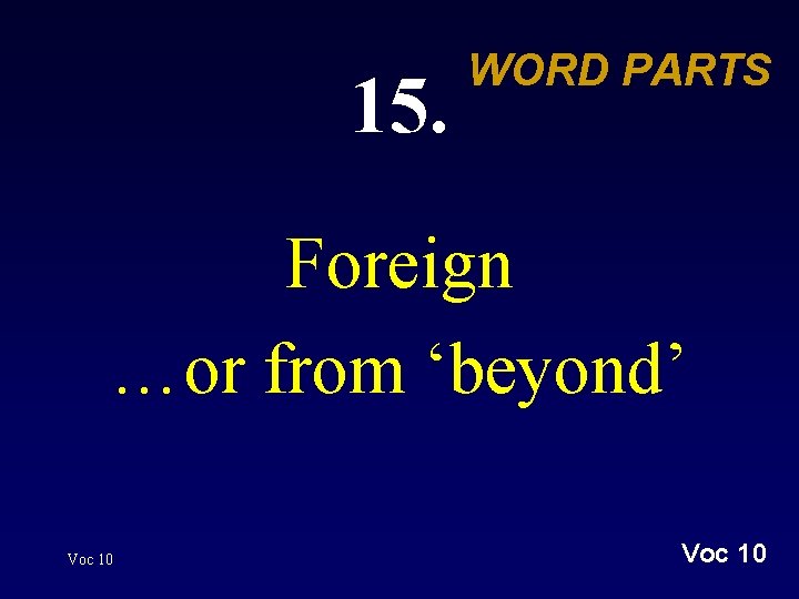 15. WORD PARTS Foreign …or from ‘beyond’ Voc 10 