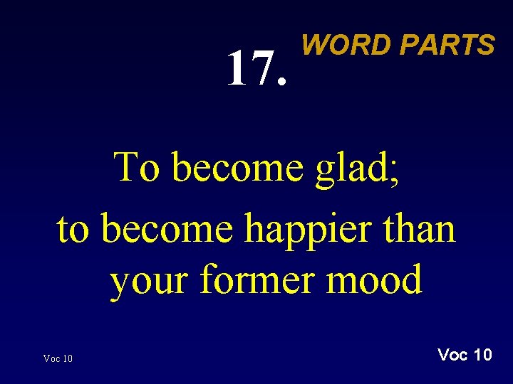 17. WORD PARTS To become glad; to become happier than your former mood Voc