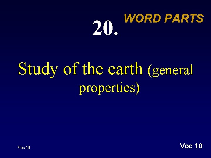 20. WORD PARTS Study of the earth (general properties) Voc 10 