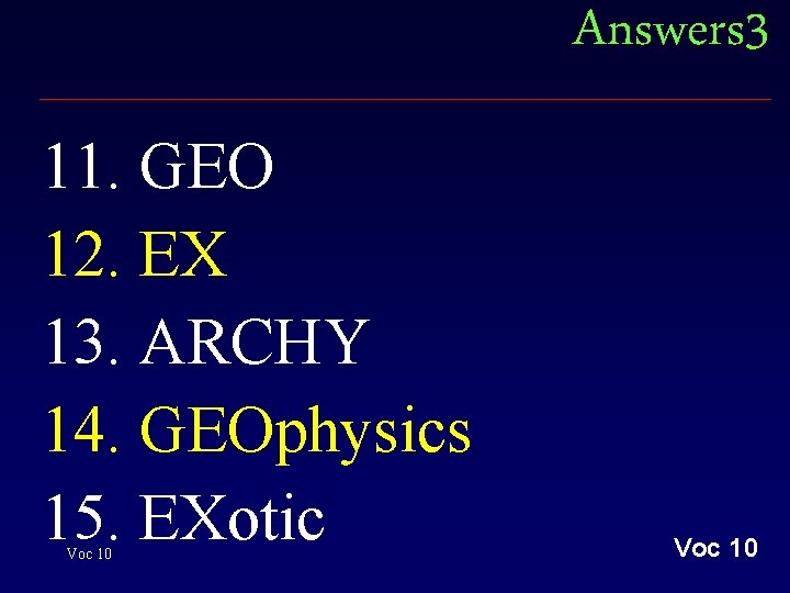 Answers 3 11. GEO 12. EX 13. ARCHY 14. GEOphysics 15. EXotic Voc 10