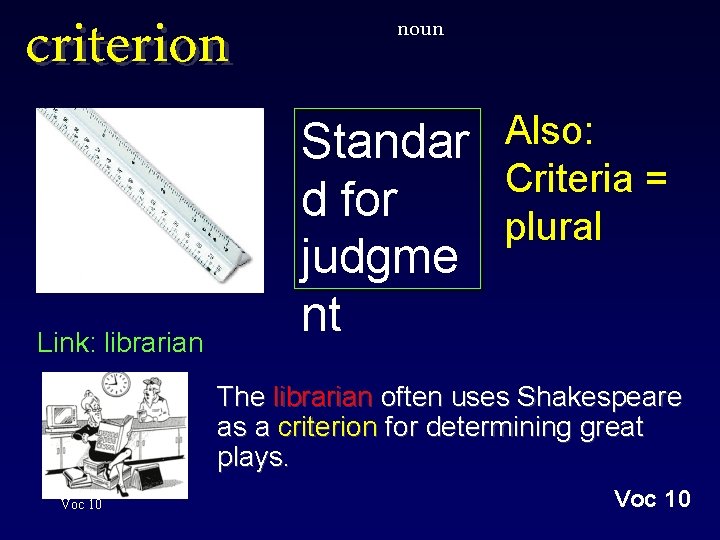 criterion Link: librarian noun Standar d for judgme nt Also: Criteria = plural The
