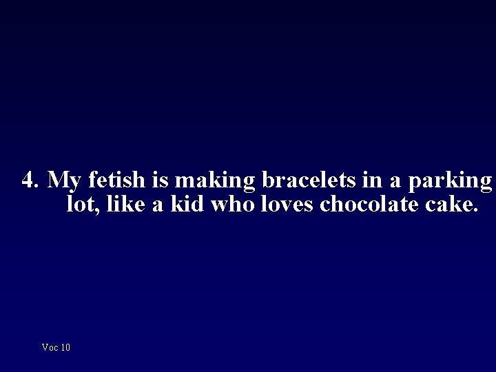 4. My fetish is making bracelets in a parking lot, like a kid who