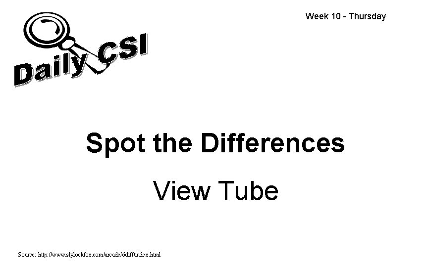 Week 10 - Thursday Spot the Differences View Tube Source: http: //www. slylockfox. com/arcade/6