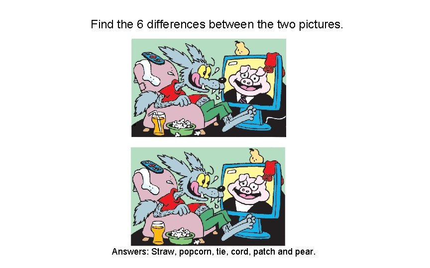 Find the 6 differences between the two pictures. Answers: Straw, popcorn, tie, cord, patch