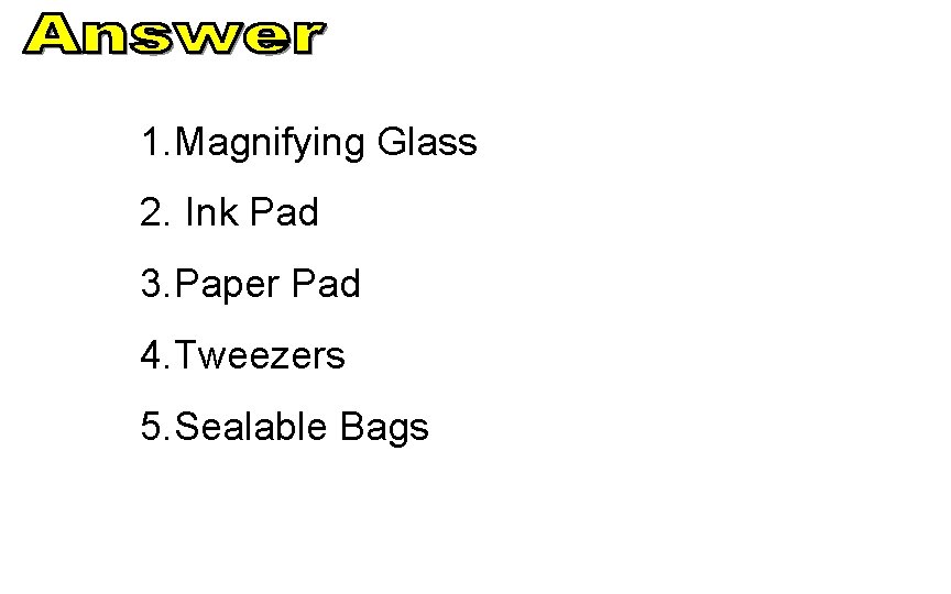 1. Magnifying Glass 2. Ink Pad 3. Paper Pad 4. Tweezers 5. Sealable Bags
