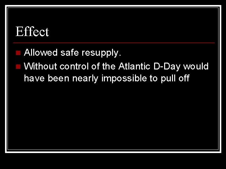 Effect Allowed safe resupply. n Without control of the Atlantic D-Day would have been