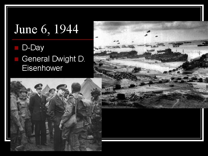 June 6, 1944 n n D-Day General Dwight D. Eisenhower 