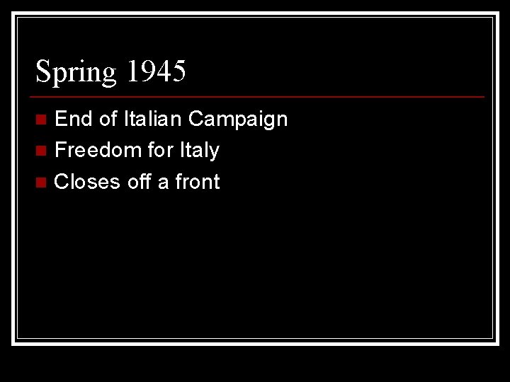 Spring 1945 End of Italian Campaign n Freedom for Italy n Closes off a