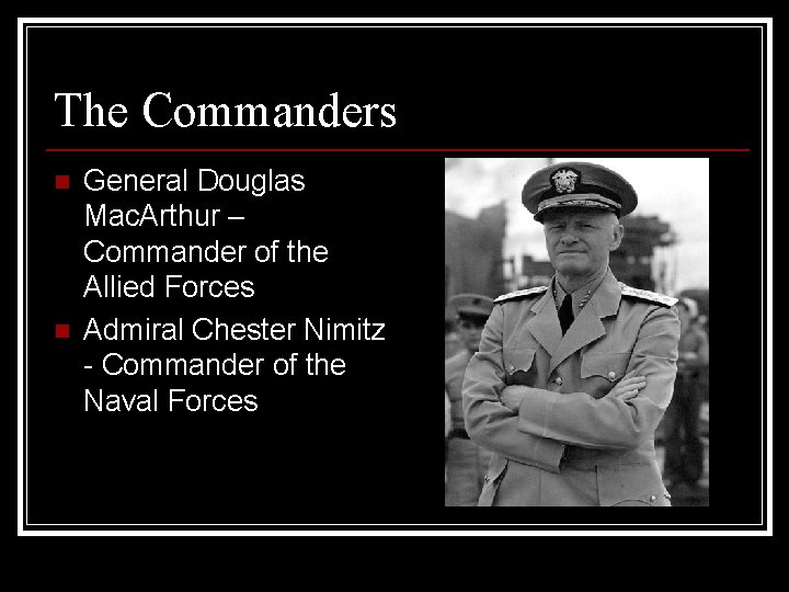 The Commanders n n General Douglas Mac. Arthur – Commander of the Allied Forces