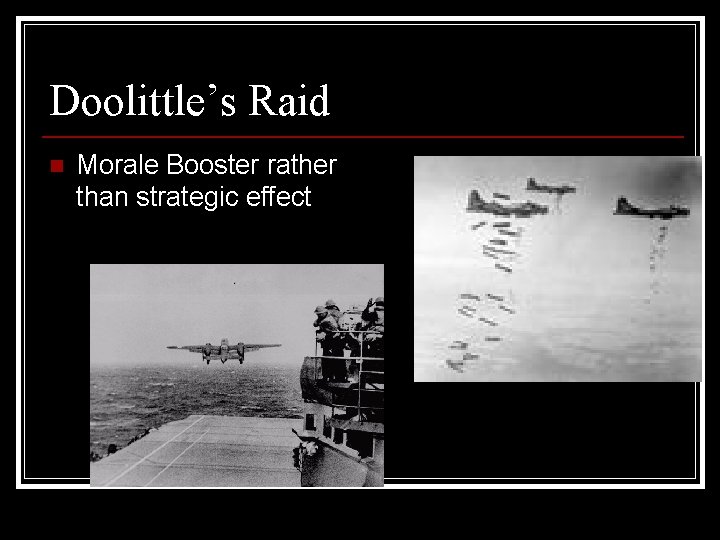 Doolittle’s Raid n Morale Booster rather than strategic effect 