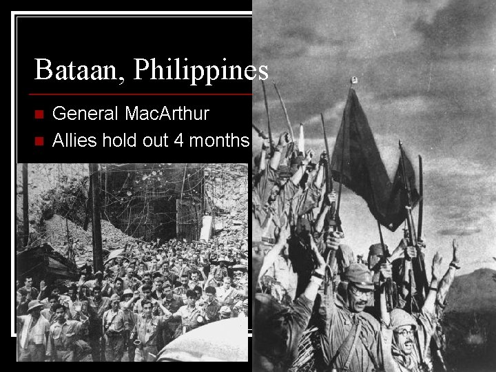 Bataan, Philippines n n General Mac. Arthur Allies hold out 4 months 