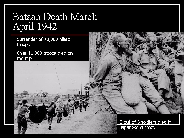 Bataan Death March April 1942 Surrender of 70, 000 Allied troops Over 11, 000